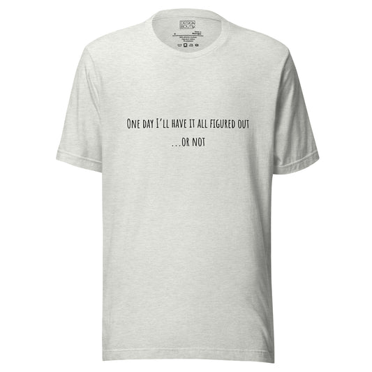 One Day I’ll Have It All Figured Out Unisex T-shirt