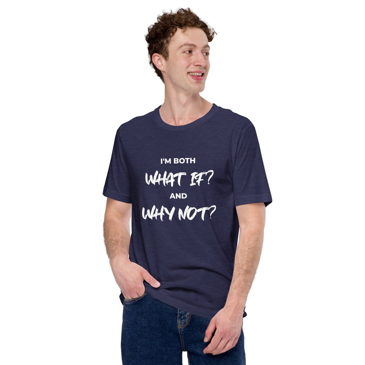 I’m both ‘What If?’ and ‘Why Not?’ Unisex T-shirt